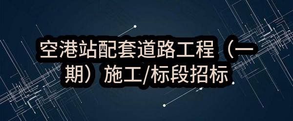 空港站配套道路工程（一期）施工/标段招标公告