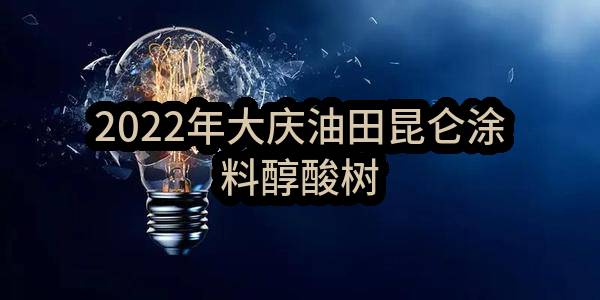 2022年大庆油田昆仑涂料有限公司醇酸树脂物资采购