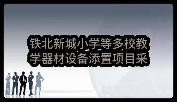 铁北新城小学等多校教学器材设备添置项目采购公告