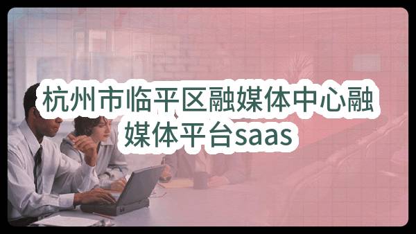 杭州市临平区融媒体中心融媒体平台saas服务项目