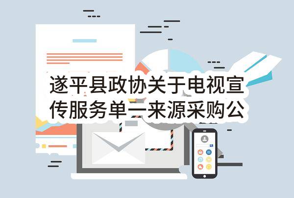 遂平县政协关于电视宣传服务单一来源采购公示