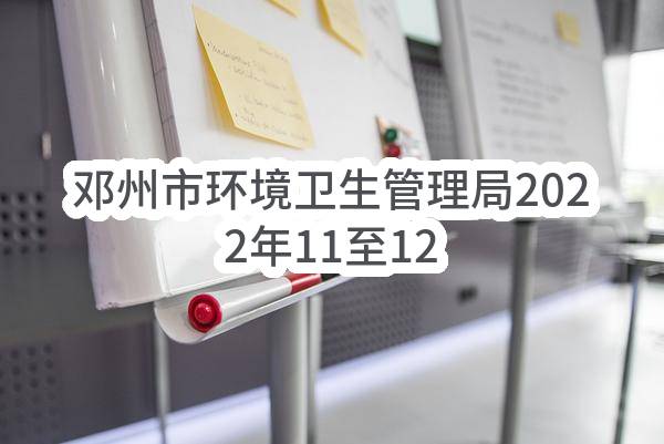 邓州市环境卫生管理局2022年11至12月政府采购意向