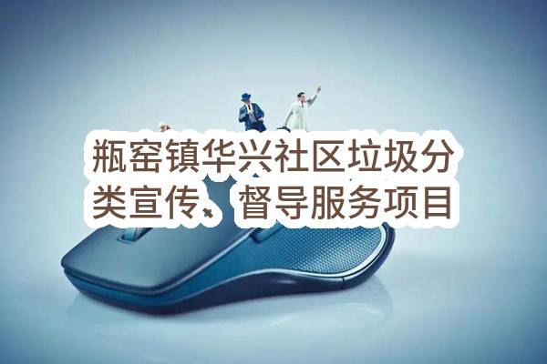 杭州市余杭区瓶窑镇人民政府瓶窑镇华兴社区垃圾分类宣传、督导服务项目