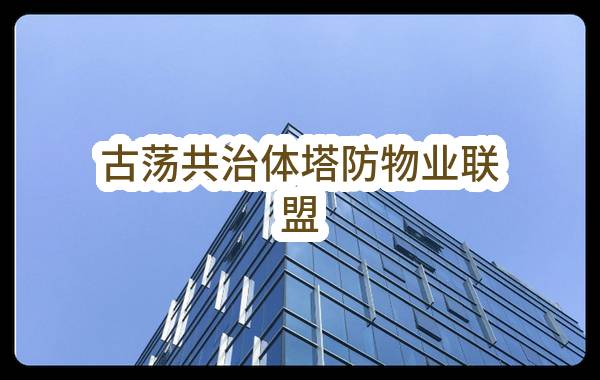 杭州市西湖区人民政府古荡街道办事处古荡共治体塔防物业联盟