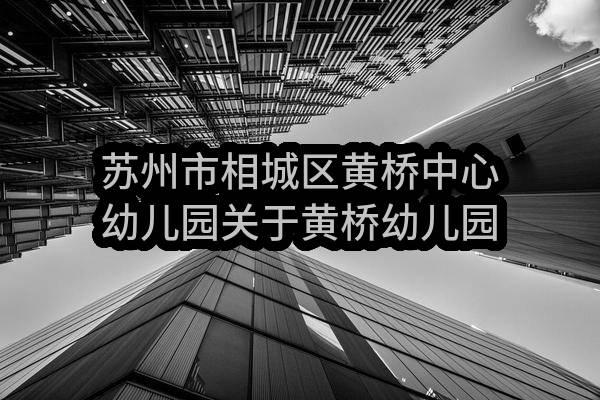 苏州市相城区黄桥中心幼儿园关于黄桥幼儿园保安、后勤服务招标公告(SZJC2022-XC-G-042)