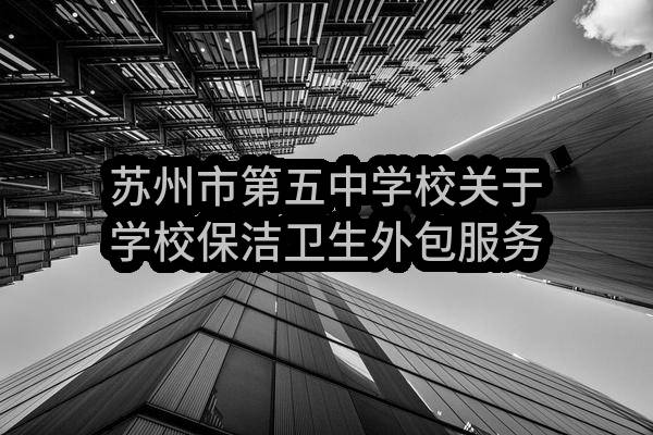 苏州市第五中学校关于学校保洁卫生外包服务招标公告(SZJC2023-G-051)(SZJC2023-G-051)-采购意向公开