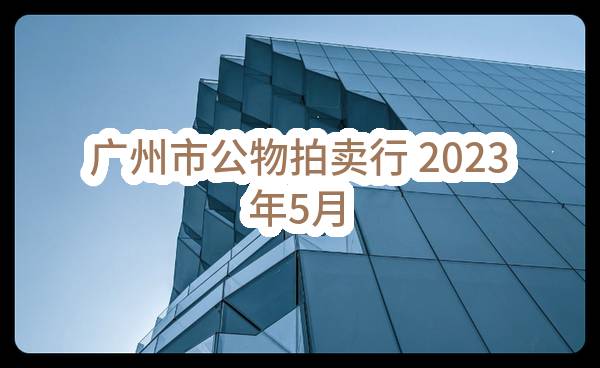 广州市公物拍卖行有限公司 2023年5月23日拍卖公告
