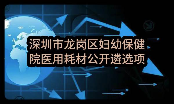 深圳市龙岗区妇幼保健院医用耗材公开遴选项目-1包招标公告