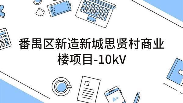 番禺区新造新城思贤村商业楼项目-10kV高低压供配电工程