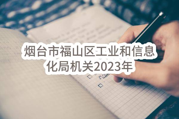 烟台市福山区工业和信息化局机关2023年05月(至)06月政府采购意向