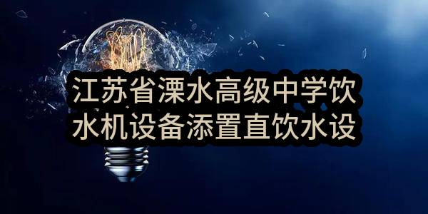 江苏省溧水高级中学饮水机设备添置直饮水设备添置合同