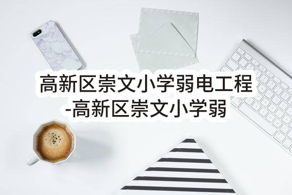 高新区崇文小学弱电工程-高新区崇文小学弱电工程