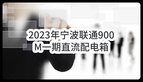 2023年宁波联通900M一期直流配电箱采购中选候选人公示