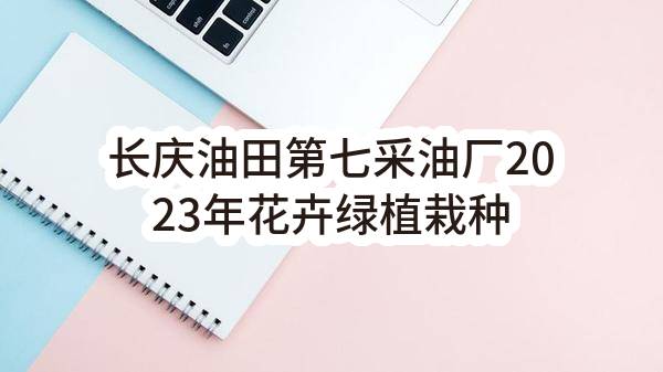 长庆油田第七采油厂2023年花卉绿植栽种及养护保洁物资采购项目