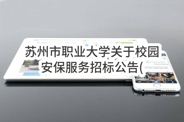 苏州市职业大学关于校园安保服务招标公告(SZZJ2023-G-004-A)(SZZJ2023-G-004-A)-招标公告