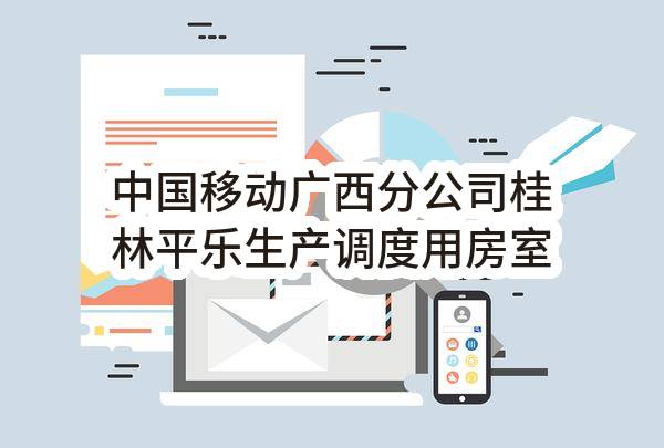 中国移动广西分公司桂林平乐生产调度用房室外及市政引入工程高低压配电施工EPC总承包采购项目（第二次）_比选公告