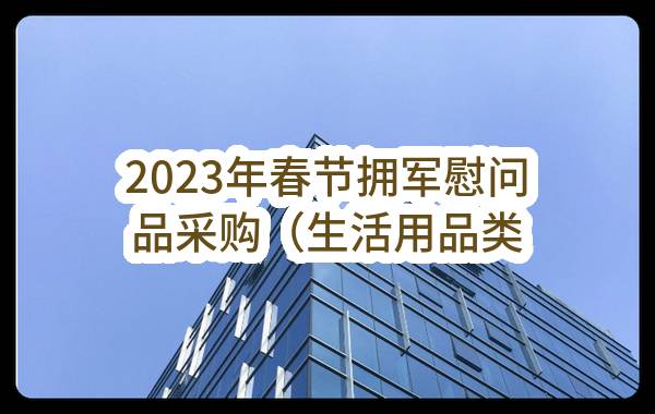 2023年春节拥军慰问品采购（生活用品类）