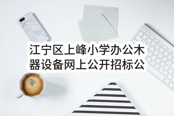 江宁区上峰小学办公木器设备网上公开招标公告
