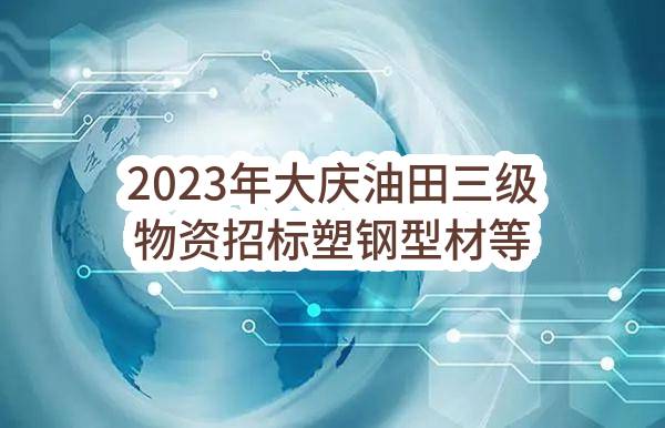 2023年大庆油田三级物资招标塑钢型材等门窗材料物资采购