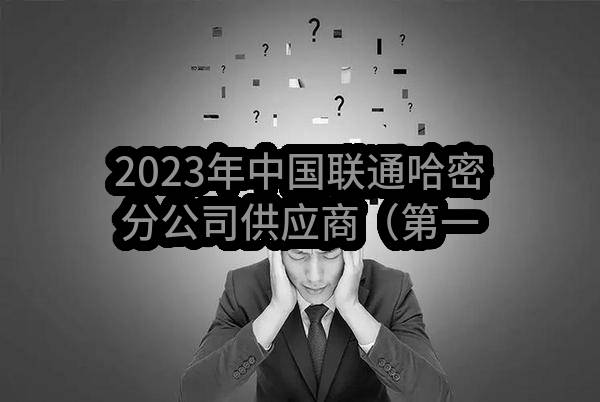 2023年中国联通哈密分公司供应商（第一期）后评价结果公示
