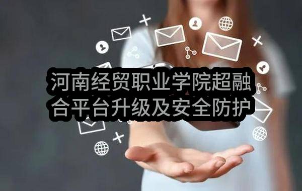 河南经贸职业学院超融合平台升级及安全防护加固项目单一来源采购公示