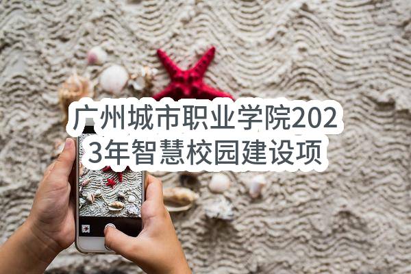 广州城市职业学院2023年智慧校园建设项目