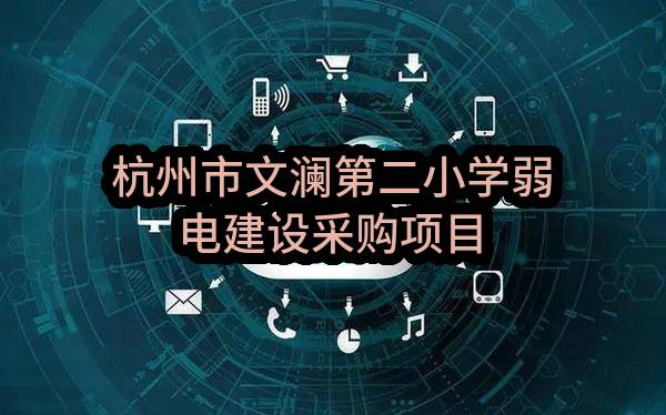 杭州市拱墅区教育发展服务中心杭州市文澜第二小学弱电建设采购项目