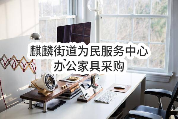南京市江宁区人民政府麒麟街道办事处麒麟街道为民服务中心办公家具采购