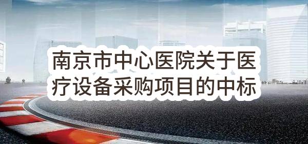 南京市中心医院关于医疗设备采购项目的中标公告