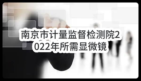 南京市计量监督检测院2022年所需显微镜采购项目招标采购合同