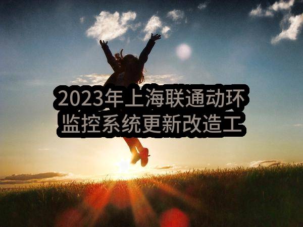 2023年上海联通动环监控系统更新改造工程-动环监控系统更新改造（二次）比选失败转单一来源公示