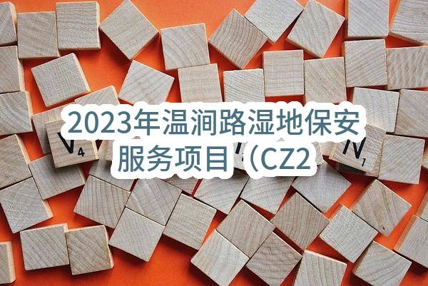 2023年温涧路湿地保安服务项目（CZ2023-0731）招标公告