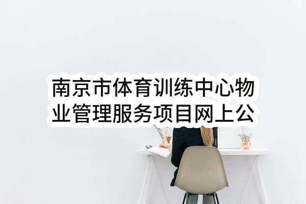 南京市体育训练中心物业管理服务项目网上公开招标公告