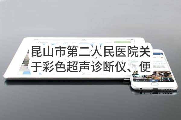 昆山市第二人民医院关于彩色超声诊断仪、便携式彩色超声诊断仪项目的公开招标公告(LHZX2022-K-GF-008)