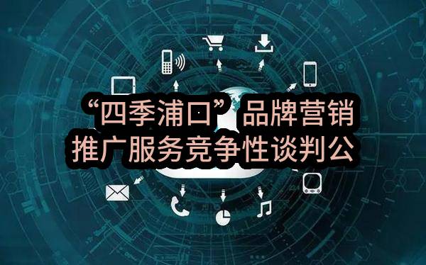 “四季浦口”品牌营销推广服务竞争性谈判公告