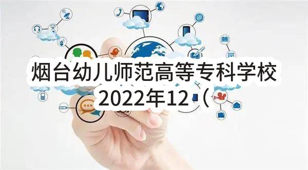 烟台幼儿师范高等专科学校2022年12（至）12月政府采购意向