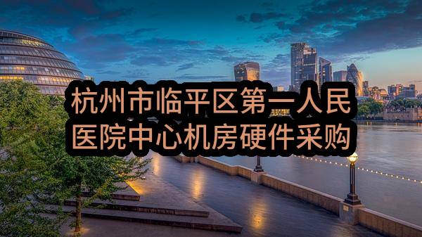 杭州市临平区第一人民医院中心机房硬件采购项目
