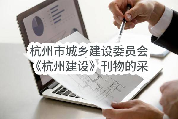 杭州市城乡建设委员会《杭州建设》刊物的采编、印刷、投递等服务（重新采购）