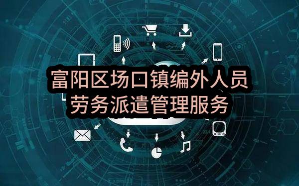 杭州市富阳区场口镇人民政府富阳区场口镇编外人员劳务派遣管理服务