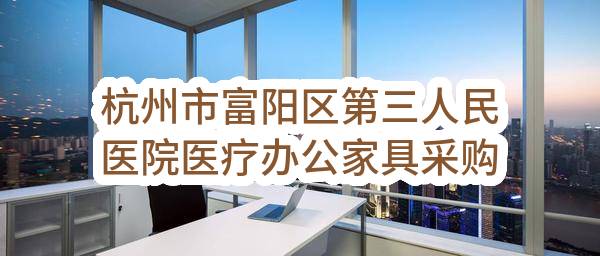 杭州市富阳区第三人民医院医疗办公家具采购项目