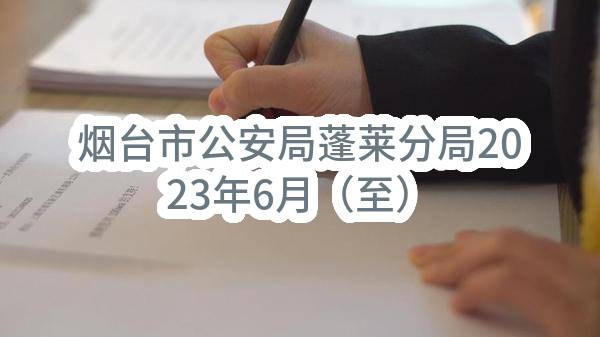 烟台市公安局蓬莱分局2023年6月（至）7月政府采购意向