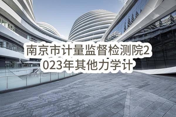 南京市计量监督检测院2023年其他力学计量标准器具采购项目招标公告