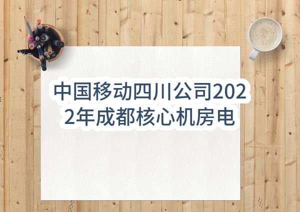 中国移动四川公司2022年成都核心机房电源扩容工程（外线部分）-高新西区枢纽机楼10kV外部电源引入改造项目_比选公告