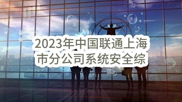 2023年中国联通上海市分公司系统安全综合监控平台采购项目招标公告