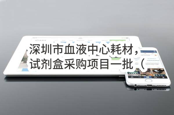 深圳市血液中心耗材，试剂盒采购项目一批（包组5，包组8，包组10）中标（成交）结果公示