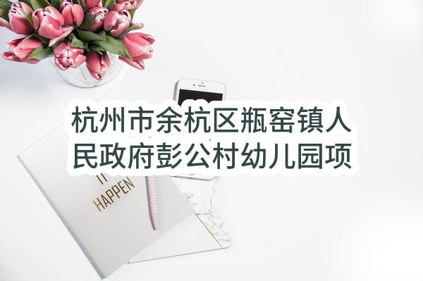 杭州市余杭区瓶窑镇人民政府彭公村幼儿园项目木制品家具采购项目