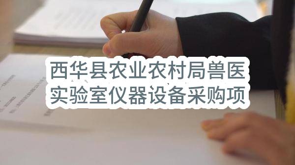 西华县农业农村局兽医实验室仪器设备采购项目-竞争性谈判公告