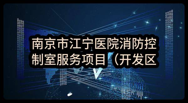 南京市江宁医院消防控制室服务项目（开发区分院，滨江分院）竞争性磋商公告
