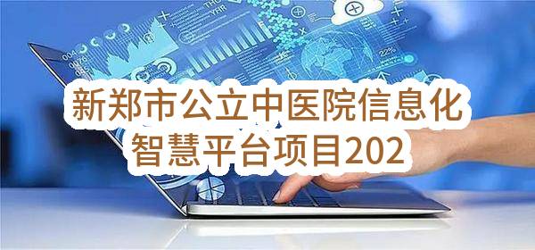 新郑市公立中医院信息化智慧平台项目2023年1至2月政府采购意向