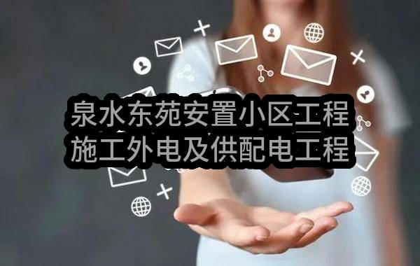 泉水东苑安置小区工程施工外电及供配电工程标段合同公告